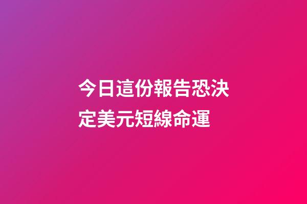 今日這份報告恐決定美元短線命運 (近期美元下跌原因)-第1張-觀點-玄機派